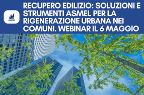 RECUPERO EDILIZIO: SOLUZIONI E STRUMENTI ASMEL PER LA RIGENERAZIONE URBANA NEI COMUNI. WEBINAR IL 6 MAGGIO