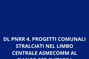 DL PNRR 4. PROGETTI COMUNALI STRALCIATI NEL LIMBO CENTRALE ASMECOMM AL FIANCO PER EVITARE I COMMISSARIAMENTI 